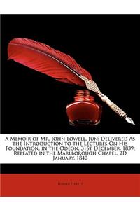 Memoir of Mr. John Lowell, Jun: Delivered as the Introduction to the Lectures on His Foundation, in the Odeon, 31st December, 1839; Repeated in Th