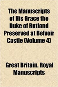The Manuscripts of His Grace the Duke of Rutland Preserved at Belvoir Castle (Volume 4)