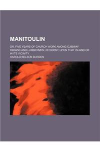 Manitoulin; Or, Five Years of Church Work Among Ojibway Indians and Lumbermen, Resident Upon That Island or in Its Vicinity
