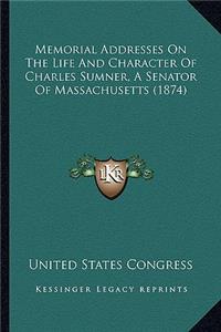 Memorial Addresses On The Life And Character Of Charles Sumner, A Senator Of Massachusetts (1874)