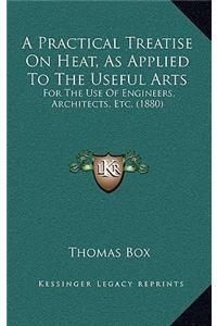 A Practical Treatise on Heat, as Applied to the Useful Arts