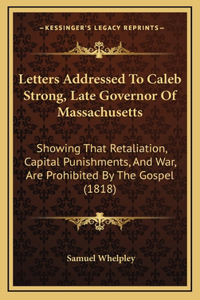 Letters Addressed to Caleb Strong, Late Governor of Massachusetts