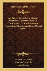 An Appeal To The Loyal Citizens Of Dublin; Some Strictures On The Conduct Of Administration; Proceedings Of A General Court Martial (1800)