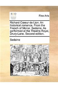 Richard Coeeur de Lion. an Historical Romance. from the French of Monsr. Sedaine. as Performed at the Theatre-Royal, Drury-Lane. Second Edition.