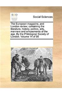 The European Magazine, and London Review; Containing the Literature, History, Politics, Arts, Manners and Amusements of the Age. by the Philological Society of London. Volume 14 of 86