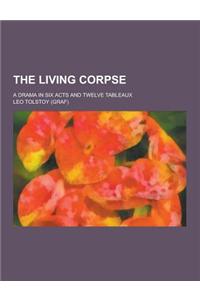 The Living Corpse; A Drama in Six Acts and Twelve Tableaux