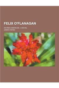 Felix O'Flanagan; An Irish-American; A Novel