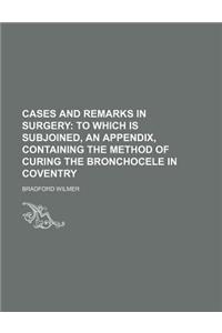 Cases and Remarks in Surgery; To Which Is Subjoined, an Appendix, Containing the Method of Curing the Bronchocele in Coventry