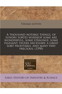 A Thousand Notable Things, of Sundry Sortes Whereof Some Are Wonderfull, Some Straunge, Some Pleasant, Diuers Necessary, a Great Sort Profitable, and Many Very Precious. (1590)