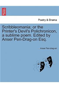 Scribbleomania; Or the Printer's Devil's Polichronicon, a Sublime Poem. Edited by Anser Pen-Drag-On Esq.
