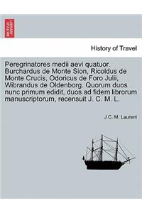 Peregrinatores Medii Aevi Quatuor. Burchardus de Monte Sion, Ricoldus de Monte Crucis, Odoricus de Foro Julii, Wibrandus de Oldenborg. Quorum Duos Nunc Primum Edidit, Duos Ad Fidem Librorum Manuscriptorum, Recensuit J. C. M. L.