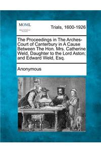 Proceedings in the Arches-Court of Canterbury in a Cause Between the Hon. Mrs. Catherine Weld, Daughter to the Lord Aston; And Edward Weld, Esq.