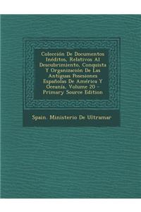 Coleccion de Documentos Ineditos, Relativos Al Descubrimiento, Conquista y Organizacion de Las Antiguas Posesiones Espanolas de America y Oceania, Vol