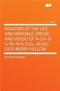 Memoirs of the Life and Writings (Prose and Verse) of R-Ch--D G-Rd-N-R, Esg., Alias Dick Merry-Fellow