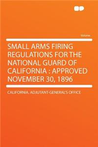 Small Arms Firing Regulations for the National Guard of California: Approved November 30, 1896