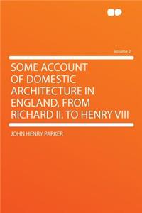 Some Account of Domestic Architecture in England, from Richard II. to Henry VIII Volume 2