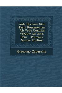 Aula Heroum Siue Fasti Romanorum AB Vrbe Condita Vs(que) Ad Ann. Dom