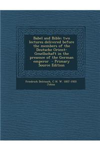 Babel and Bible; Two Lectures Delivered Before the Members of the Deutsche Orient-Gesellschaft in the Presence of the German Emperor