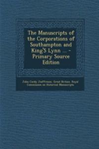 The Manuscripts of the Corporations of Southampton and King's Lynn ... - Primary Source Edition