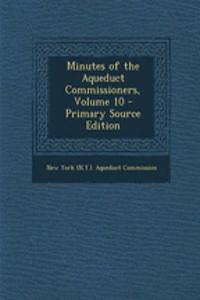 Minutes of the Aqueduct Commissioners, Volume 10 - Primary Source Edition