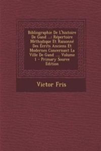 Bibliographie de L'Histoire de Gand ...: Repertoire Methodique Et Raisonne Des Ecrits Anciens Et Modernes Concernant La Ville de Gand ..., Volume 1
