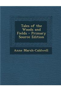 Tales of the Woods and Fields - Primary Source Edition