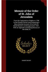 Memoir of the Order of St. John of Jerusalem: From the Capitulation of Malta in 1798 to the Present Period; and Presenting a More Detailed Account of Its Sixth Or British Branch, As Reorganized 