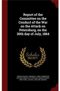 Report of the Committee on the Conduct of the War on the Attack on Petersburg, on the 30th Day of July, 1864