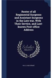 Roster of all Regimental Surgeons and Assistant Surgeons in the Late war, With Their Service, and Last-known Post-office Address