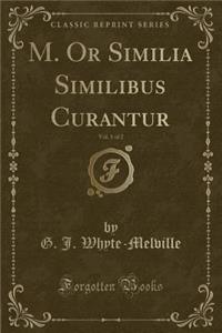 M. or Similia Similibus Curantur, Vol. 1 of 2 (Classic Reprint)