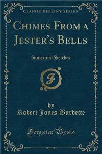 Chimes from a Jester's Bells: Stories and Sketches (Classic Reprint)