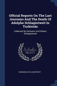 Official Reports On The Last Journeys And The Death Of Adolphe Schlagintweit In Turkistán