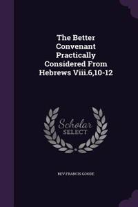 The Better Convenant Practically Considered From Hebrews Viii.6,10-12