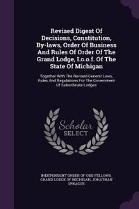 Revised Digest of Decisions, Constitution, By-Laws, Order of Business and Rules of Order of the Grand Lodge, I.O.O.F. of the State of Michigan