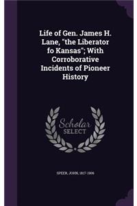 Life of Gen. James H. Lane, the Liberator fo Kansas; With Corroborative Incidents of Pioneer History