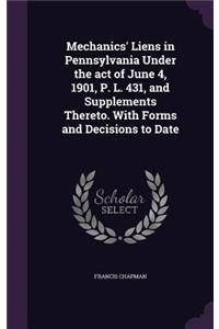 Mechanics' Liens in Pennsylvania Under the act of June 4, 1901, P. L. 431, and Supplements Thereto. With Forms and Decisions to Date
