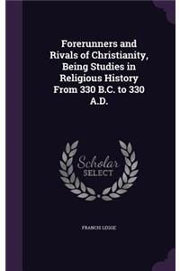 Forerunners and Rivals of Christianity, Being Studies in Religious History From 330 B.C. to 330 A.D.