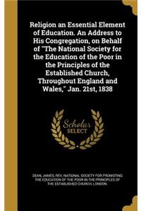 Religion an Essential Element of Education. An Address to His Congregation, on Behalf of 