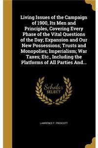 Living Issues of the Campaign of 1900, Its Men and Principles, Covering Every Phase of the Vital Questions of the Day; Expansion and Our New Possessions; Trusts and Monopolies; Imperialism; War Taxes; Etc., Including the Platforms of All Parties An