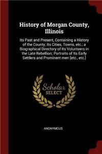 History of Morgan County, Illinois: Its Past and Present, Containing a History of the County; Its Cities, Towns, Etc.; A Biographical Directory of Its Volunteers in the Late Rebellion;