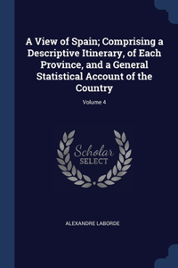 A View of Spain; Comprising a Descriptive Itinerary, of Each Province, and a General Statistical Account of the Country; Volume 4