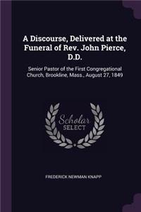 A Discourse, Delivered at the Funeral of Rev. John Pierce, D.D.: Senior Pastor of the First Congregational Church, Brookline, Mass., August 27, 1849