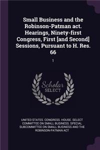 Small Business and the Robinson-Patman ACT. Hearings, Ninety-First Congress, First [and Second] Sessions, Pursuant to H. Res. 66