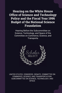 Hearing on the White House Office of Science and Technology Policy and the Fiscal Year 1996 Budget of the National Science Foundation: Hearing Before the Subcommittee on Science, Technology, and Space of the Committee on Commerce, Science, and Transporta