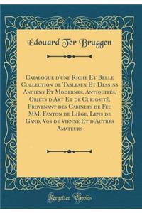 Catalogue d'Une Riche Et Belle Collection de Tableaux Et Dessins Anciens Et Modernes, Antiquitï¿½s, Objets d'Art Et de Curiositï¿½, Provenant Des Cabinets de Feu MM. Fanton de Liï¿½ge, Lens de Gand, Vos de Vienne Et d'Autres Amateurs (Classic Repri