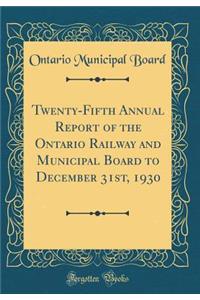 Twenty-Fifth Annual Report of the Ontario Railway and Municipal Board to December 31st, 1930 (Classic Reprint)