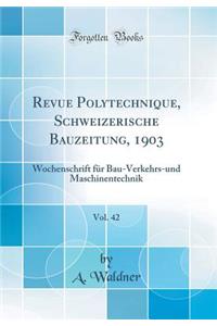 Revue Polytechnique, Schweizerische Bauzeitung, 1903, Vol. 42: Wochenschrift FÃ¼r Bau-Verkehrs-Und Maschinentechnik (Classic Reprint)