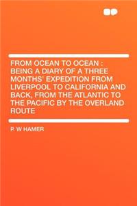 From Ocean to Ocean: Being a Diary of a Three Months' Expedition from Liverpool to California and Back, from the Atlantic to the Pacific by the Overland Route