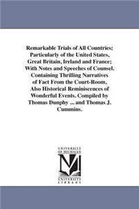 Remarkable Trials of All Countries; Particularly of the United States, Great Britain, Ireland and France; With Notes and Speeches of Counsel. Containing Thrilling Narratives of Fact From the Court-Room, Also Historical Reminiscences of Wonderful Ev