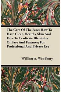 The Care Of The Face; How To Have Clear, Healthy Skin And How To Eradicate Blemishes Of Face And Features; For Professional And Private Use